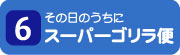 6.その日のうちに　スーパーゴリラ便