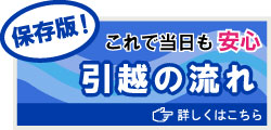 これで当日も安心　引越の流れ　詳しくはこちら