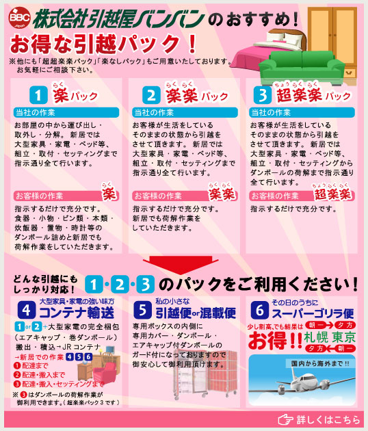 株式会社　引越屋バンバンのおすすめ！お得な引越パック！　1.楽パック　2.楽楽パック　3.超楽楽パック　どんな引越にもしっかり対応！1・2・3のパックを御利用下さい！　詳しくはこちら